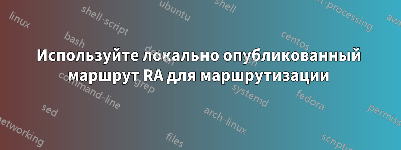 Используйте локально опубликованный маршрут RA для маршрутизации