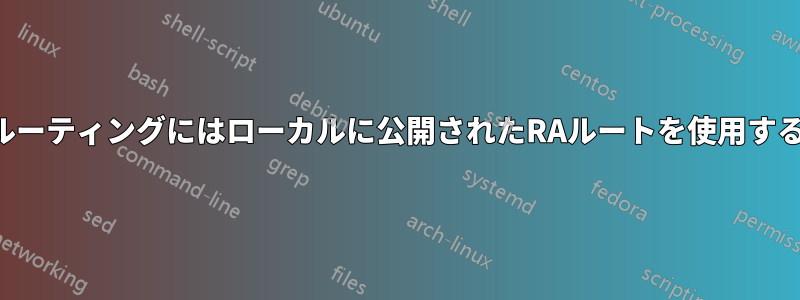 ルーティングにはローカルに公開されたRAルートを使用する