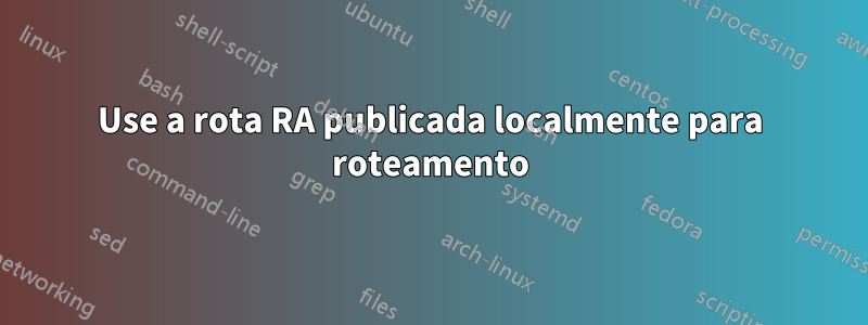 Use a rota RA publicada localmente para roteamento