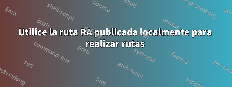 Utilice la ruta RA publicada localmente para realizar rutas