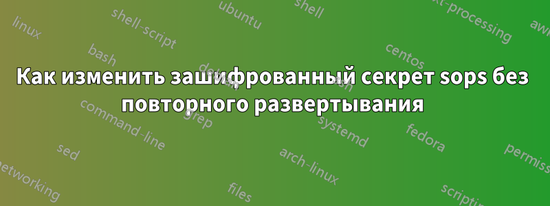 Как изменить зашифрованный секрет sops без повторного развертывания