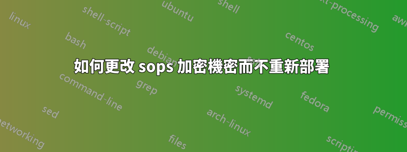 如何更改 sops 加密機密而不重新部署