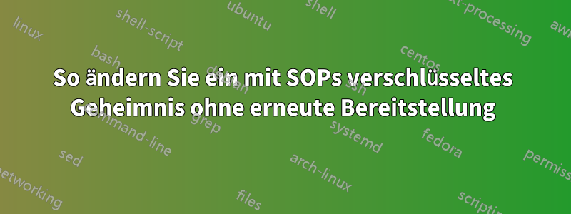 So ändern Sie ein mit SOPs verschlüsseltes Geheimnis ohne erneute Bereitstellung