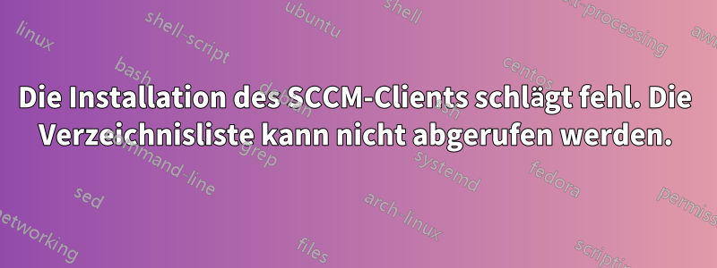 Die Installation des SCCM-Clients schlägt fehl. Die Verzeichnisliste kann nicht abgerufen werden.