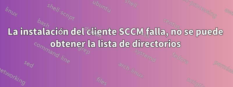 La instalación del cliente SCCM falla, no se puede obtener la lista de directorios