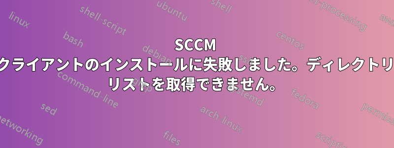 SCCM クライアントのインストールに失敗しました。ディレクトリ リストを取得できません。