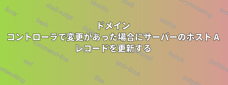 ドメイン コントローラで変更があった場合にサーバーのホスト A レコードを更新する