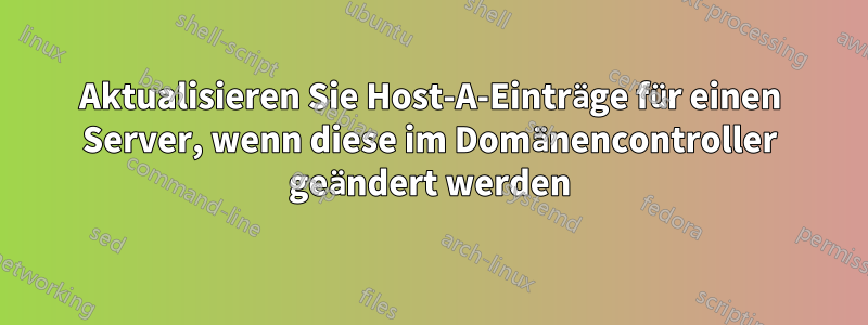 Aktualisieren Sie Host-A-Einträge für einen Server, wenn diese im Domänencontroller geändert werden