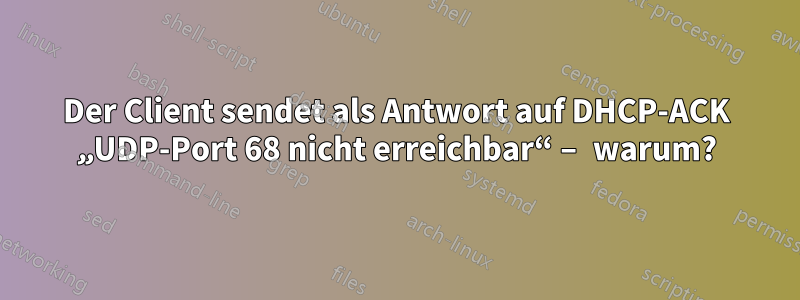 Der Client sendet als Antwort auf DHCP-ACK „UDP-Port 68 nicht erreichbar“ – warum?