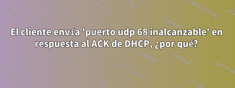 El cliente envía 'puerto udp 68 inalcanzable' en respuesta al ACK de DHCP, ¿por qué?