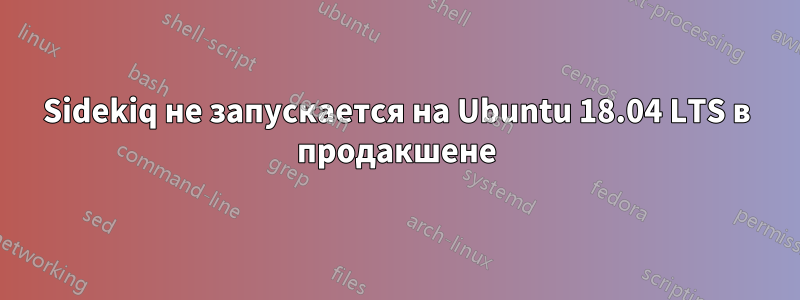 Sidekiq не запускается на Ubuntu 18.04 LTS в продакшене