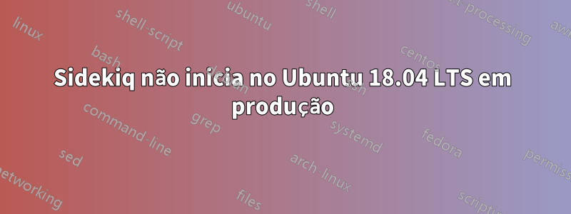 Sidekiq não inicia no Ubuntu 18.04 LTS em produção