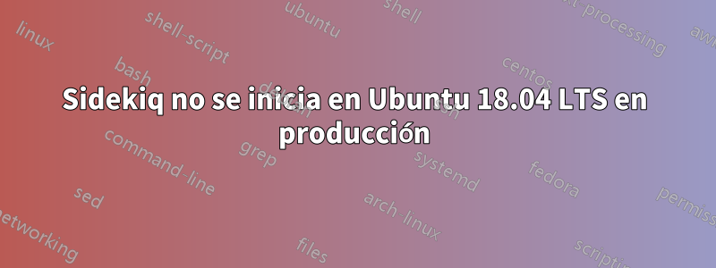 Sidekiq no se inicia en Ubuntu 18.04 LTS en producción