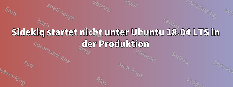 Sidekiq startet nicht unter Ubuntu 18.04 LTS in der Produktion