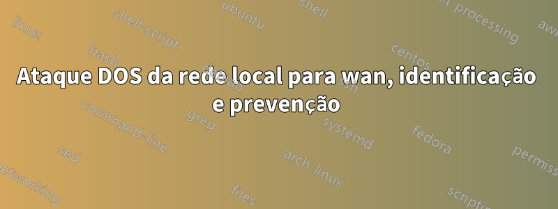 Ataque DOS da rede local para wan, identificação e prevenção