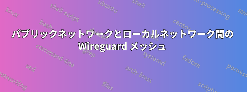 パブリックネットワークとローカルネットワーク間の Wireguard メッシュ