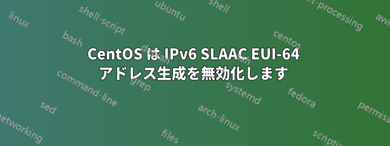 CentOS は IPv6 SLAAC EUI-64 アドレス生成を無効化します