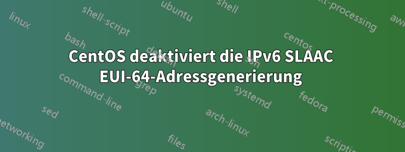 CentOS deaktiviert die IPv6 SLAAC EUI-64-Adressgenerierung