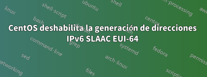 CentOS deshabilita la generación de direcciones IPv6 SLAAC EUI-64