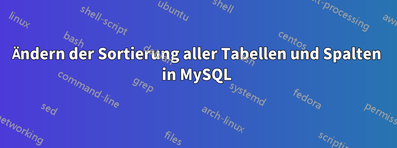 Ändern der Sortierung aller Tabellen und Spalten in MySQL