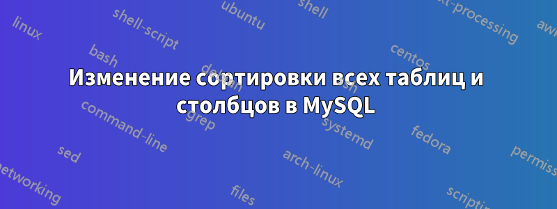 Изменение сортировки всех таблиц и столбцов в MySQL