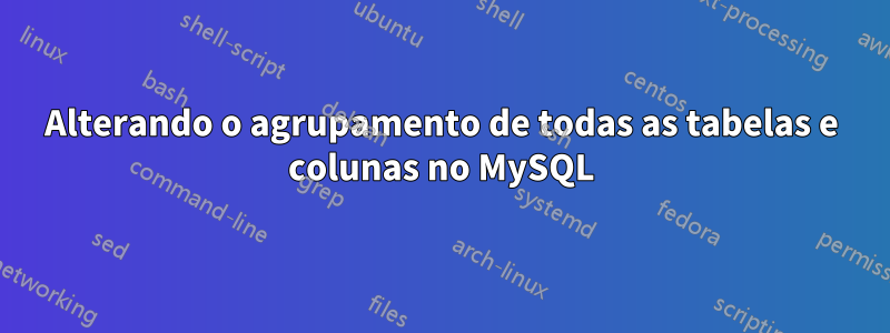 Alterando o agrupamento de todas as tabelas e colunas no MySQL