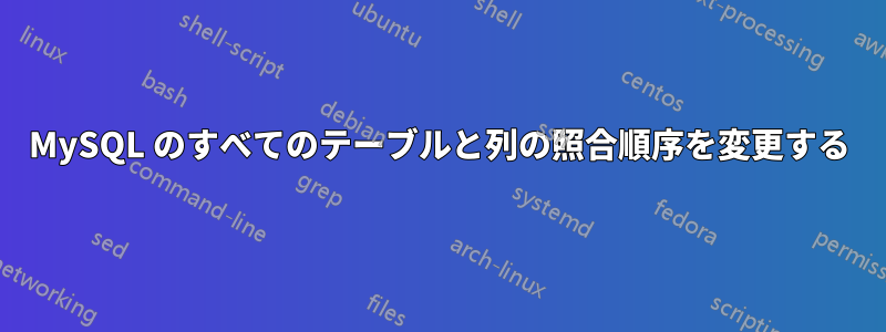 MySQL のすべてのテーブルと列の照合順序を変更する