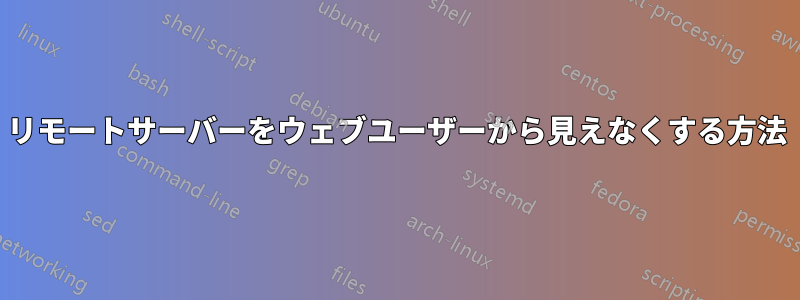 リモートサーバーをウェブユーザーから見えなくする方法