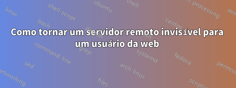 Como tornar um servidor remoto invisível para um usuário da web