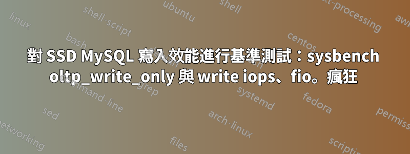 對 SSD MySQL 寫入效能進行基準測試：sysbench oltp_write_only 與 write iops、fio。瘋狂