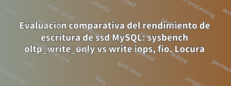 Evaluación comparativa del rendimiento de escritura de ssd MySQL: sysbench oltp_write_only vs write iops, fio. Locura