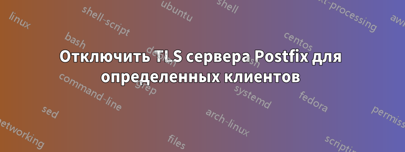 Отключить TLS сервера Postfix для определенных клиентов