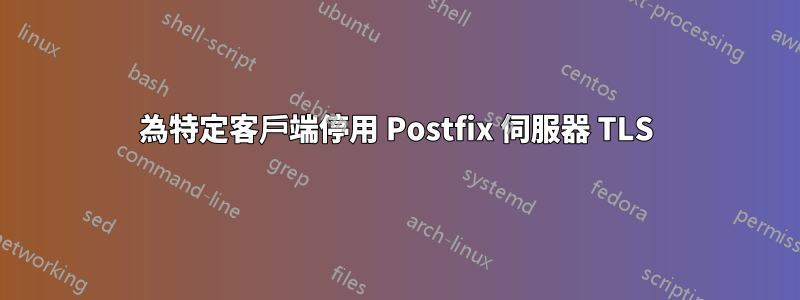 為特定客戶端停用 Postfix 伺服器 TLS