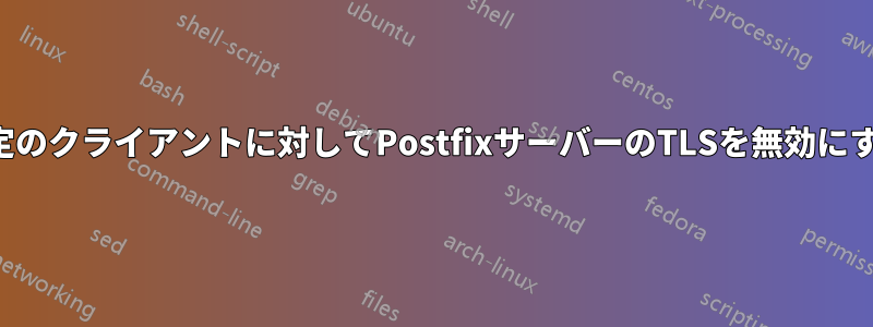 特定のクライアントに対してPostfixサーバーのTLSを無効にする