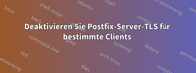 Deaktivieren Sie Postfix-Server-TLS für bestimmte Clients