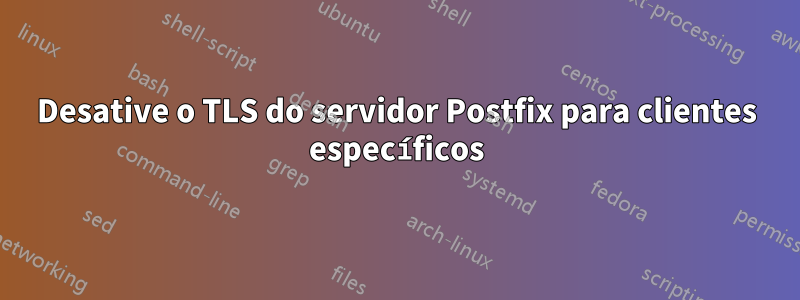 Desative o TLS do servidor Postfix para clientes específicos