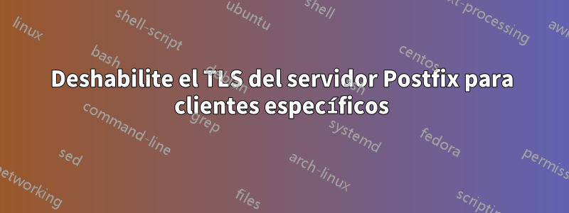 Deshabilite el TLS del servidor Postfix para clientes específicos