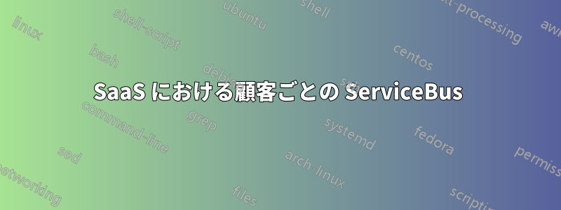 SaaS における顧客ごとの ServiceBus