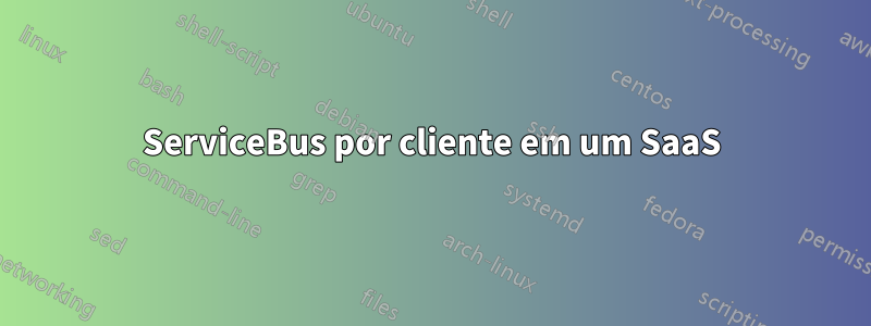 ServiceBus por cliente em um SaaS