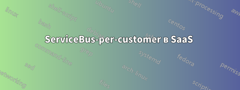 ServiceBus-per-customer в SaaS