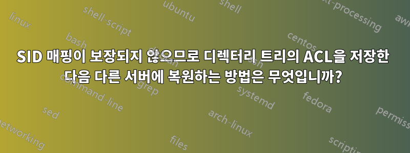 SID 매핑이 보장되지 않으므로 디렉터리 트리의 ACL을 저장한 다음 다른 서버에 복원하는 방법은 무엇입니까?