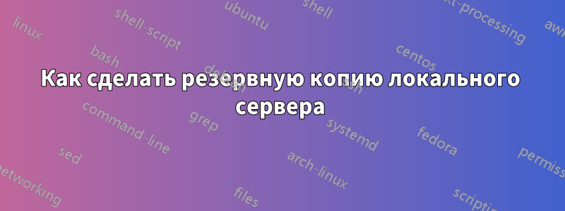 Как сделать резервную копию локального сервера