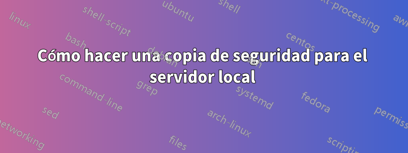 Cómo hacer una copia de seguridad para el servidor local