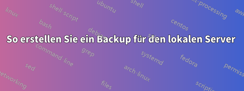 So erstellen Sie ein Backup für den lokalen Server