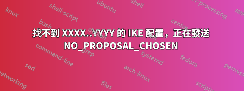 找不到 XXXX..YYYY 的 IKE 配置，正在發送 NO_PROPOSAL_CHOSEN