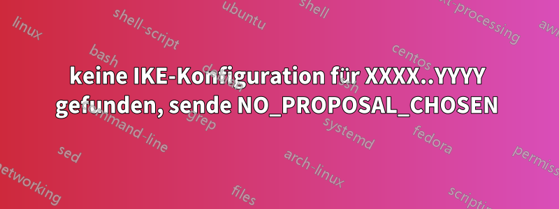 keine IKE-Konfiguration für XXXX..YYYY gefunden, sende NO_PROPOSAL_CHOSEN