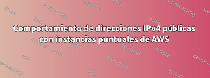 Comportamiento de direcciones IPv4 públicas con instancias puntuales de AWS