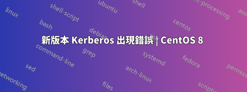 新版本 Kerberos 出現錯誤 | CentOS 8