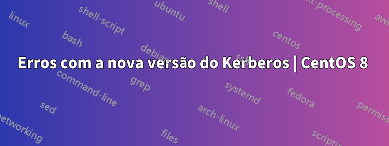 Erros com a nova versão do Kerberos | CentOS 8