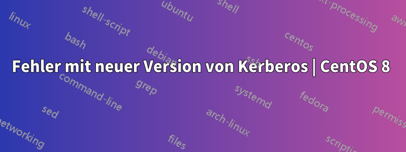 Fehler mit neuer Version von Kerberos | CentOS 8